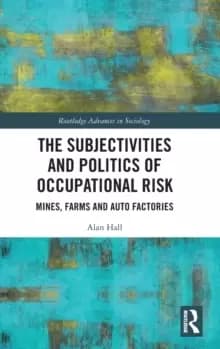 The Subjectivities and Politics of Occupational Risk : Mines, Farms and Auto Factories