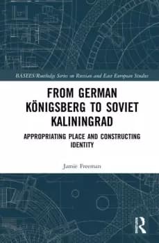 From German Knigsberg to Soviet KaliningradAppropriating Place and Constructing Identity