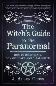 The Witch's Guide to the Paranormal : How to Investigate, Communicate, and Clear Spirits