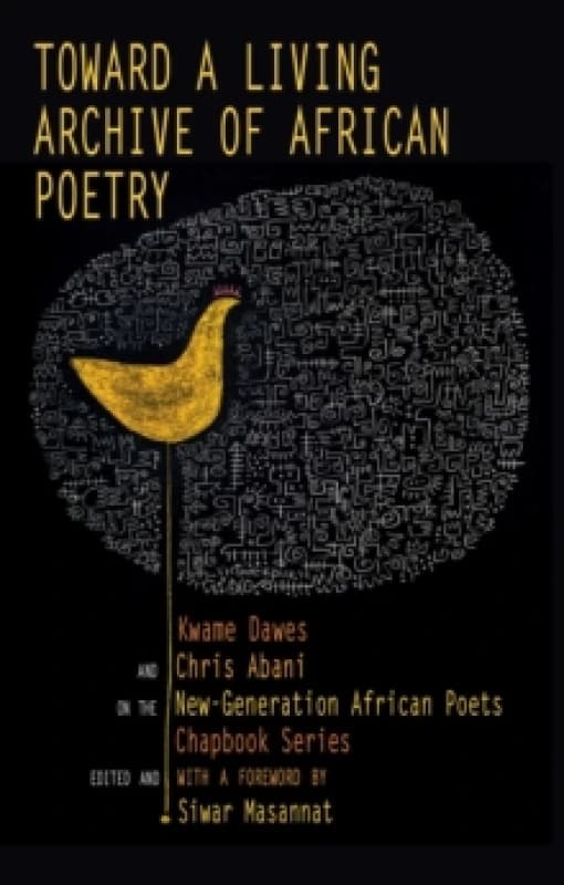 Toward a Living Archive of African Poetry : Kwame Dawes and Chris Abani on the New-Generation African Poets Chapbook Paperback / softback