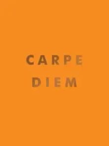 Carpe Diem : Inspirational Quotes and Awesome Affirmations for Seizing the Day