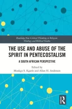 The Use and Abuse of the Spirit in PentecostalismA South African Perspective