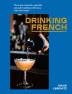 drinking french the iconic cocktails aperitifs and cafe traditions of fran