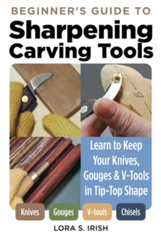 Beginner's Guide to Sharpening Carving Tools : Learn to Keep Your Knives, Gouges & V-Tools in Tip-Top Shape Paperback / softback