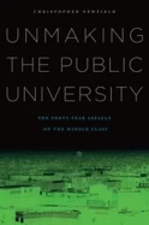 unmaking the public university the forty year assault on the middle class