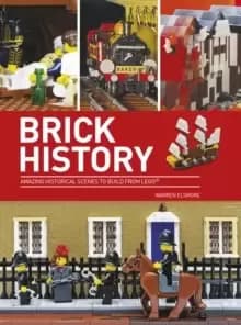 Brick History : Amazing Historical Scenes to Build from LEGO