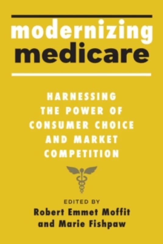 Modernizing Medicare : Harnessing the Power of Consumer Choice and Market Competition Hardback