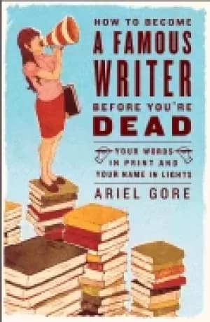 how to become a famous writer before youre dead your words in print and you