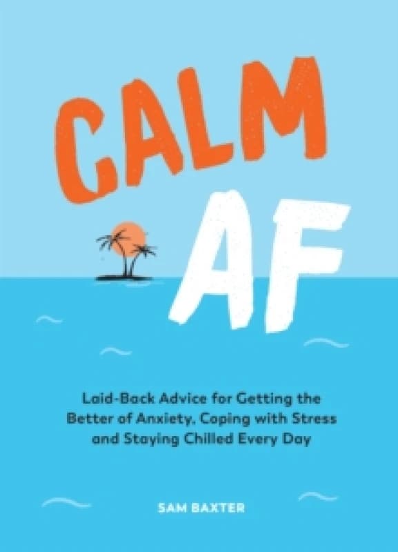 Calm AF : Laid-Back Advice for Getting the Better of Anxiety, Coping with Stress and Staying Chilled Every Day Hardback