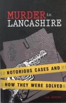 Murder in Lancashire : Subtitle Notorious Cases and How They Were Solved