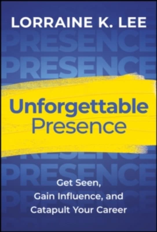 Unforgettable Presence : Get Seen, Gain Influence, and Catapult Your Career Hardback