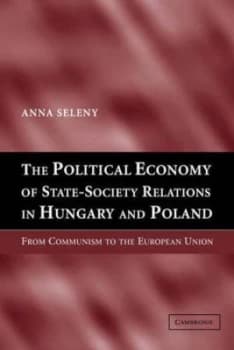 The Political Economy of State-Society Relations in Hungary and Poland by Anna Seleny Hardback