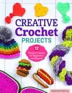 creative crochet projects 12 playful projects for beginners and beyond step