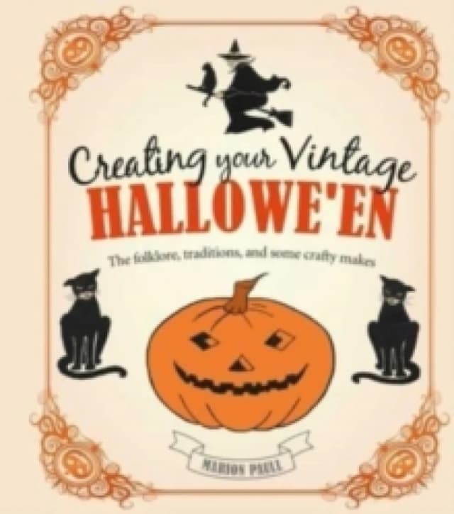 Creating Your Vintage Hallowe'en : The Folklore, Traditions, and Some Crafty Makes Hardback
