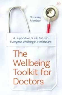 The Wellbeing Toolkit for Doctors : A Supportive Guide to Help Everyone Working in Healthcare