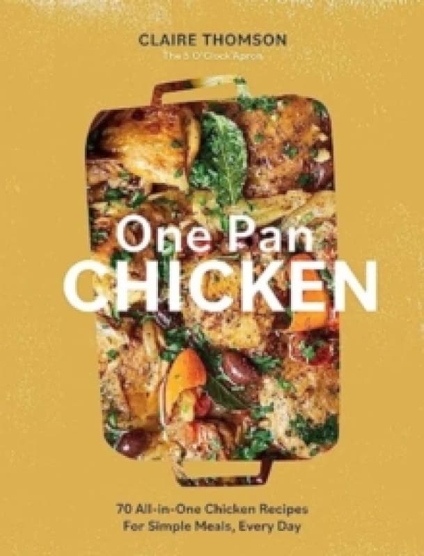 One Pan Chicken : 70 All-in-One Chicken Recipes For Simple Meals, Every Day Hardback