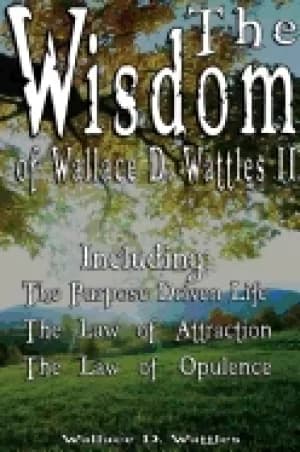 wisdom of wallace d wattles ii including the purpose driven life the law of