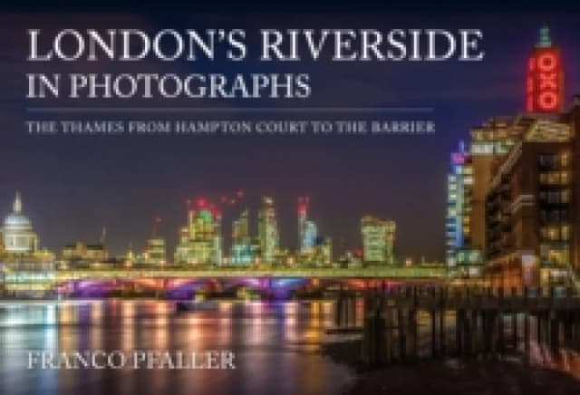 London's Riverside in Photographs : The Thames From Hampton Court to the Barrier Paperback / softback