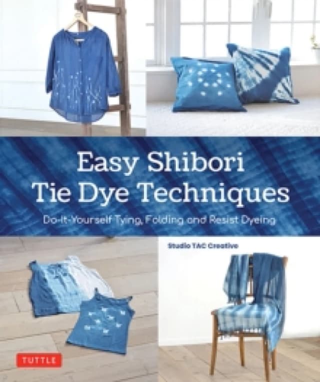 Easy Shibori Tie Dye Techniques : Do-It-Yourself Tying, Folding and Resist Dyeing Hardback