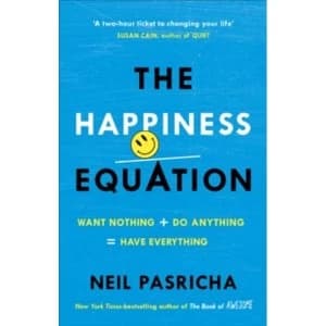 The Happiness Equation : Want Nothing + Do Anything = Have Everything
