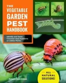 The Vegetable Garden Pest Handbook : Identify and Solve Common Pest Problems on Edible Plants - All Natural Solutions!