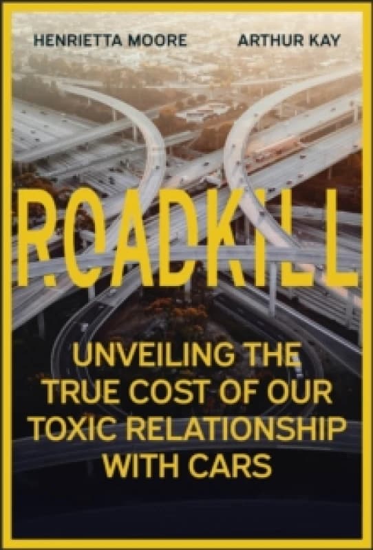 Roadkill : Unveiling the True Cost of Our Toxic Relationship with Cars Hardback