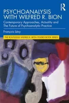 Psychoanalysis with Wilfred R. BionContemporary Approaches Actuality and The Future of Psychoanalytic Practice