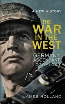 The War in the West Volume 1 Germany Ascendant 1939-1941 by James Holland Hardback