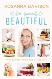 Eat Yourself Beautiful : True Beauty, from the Inside Out