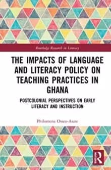 The Impacts of Language and Literacy Policy on Teaching Practices in Ghana : Postcolonial Perspectives on Early Literacy and Instruction