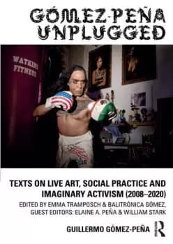 Gmez-Pea UnpluggedTexts on Live Art Social Practice and Imaginary Activism (20082020)