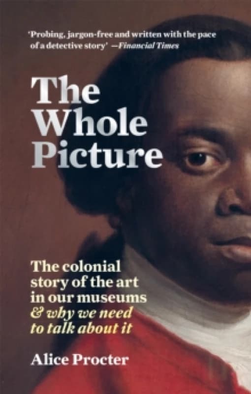 whole picture the colonial story of the art in our museums and why we need 9781788402453