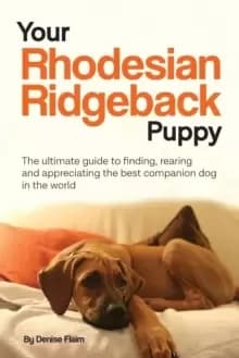 Your Rhodesian Ridgeback Puppy : The ultimate guide to finding, rearing and appreciating the best companion dog in the world