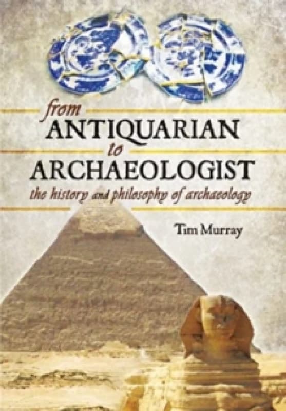 From Antiquarian to Archaeologist : The History and Philosophy of Archaeology Paperback / softback