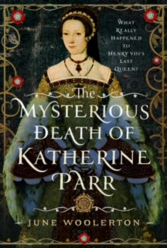 The Mysterious Death of Katherine Parr : What Really Happened to Henry VIII's Last Queen? Hardback