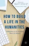 how to build a life in the humanities meditations on the academic work life