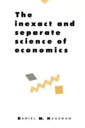The Inexact and Separate Science of Economics by Daniel M. Hausman