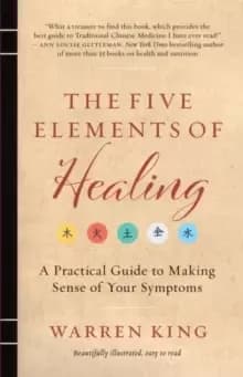 The Five Elements of Healing : A Practical Guide to Making Sense of Your Symptoms