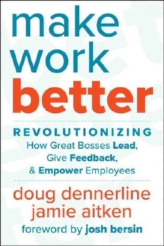 Make Work Better : Revolutionizing How Great Bosses Lead, Give Feedback, and Empower Employees Hardback
