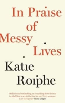In Praise of Messy Lives by Katie Roiphe Book