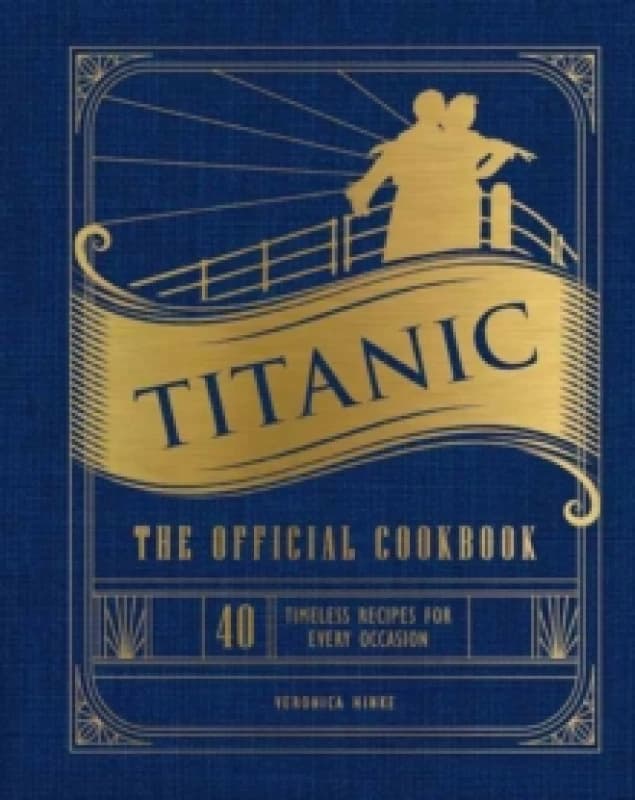 Titanic: The Official Cookbook : 40 Timeless Recipes for Every Occasion (Titanic Film Cookbook, Titanic Film Entertaining) Hardback