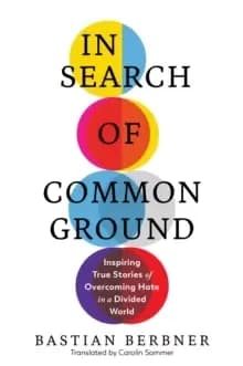 In Search of Common Ground : Inspiring True Stories of Overcoming Hate in a Divided World
