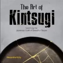 Art of Kintsugi: Learning the Japanese Craft of Beautiful Repair
