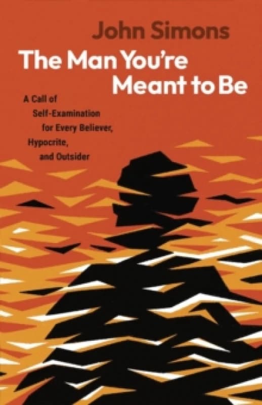 The Man You're Meant to Be : A Call of Self-examination for Every Believer, Hypocrite, and Outsider Paperback