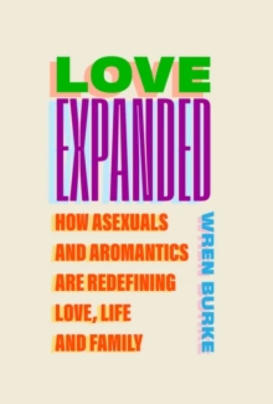 Love Expanded : How asexuals and aromantics are redefining love, life and family Hardback