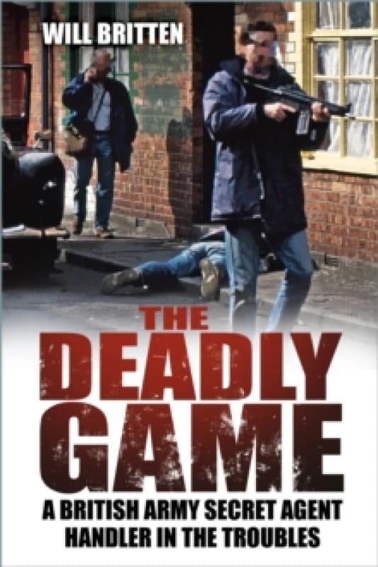The Deadly Game : A British Army Secret Agent Handler in the Troubles Paperback / softback