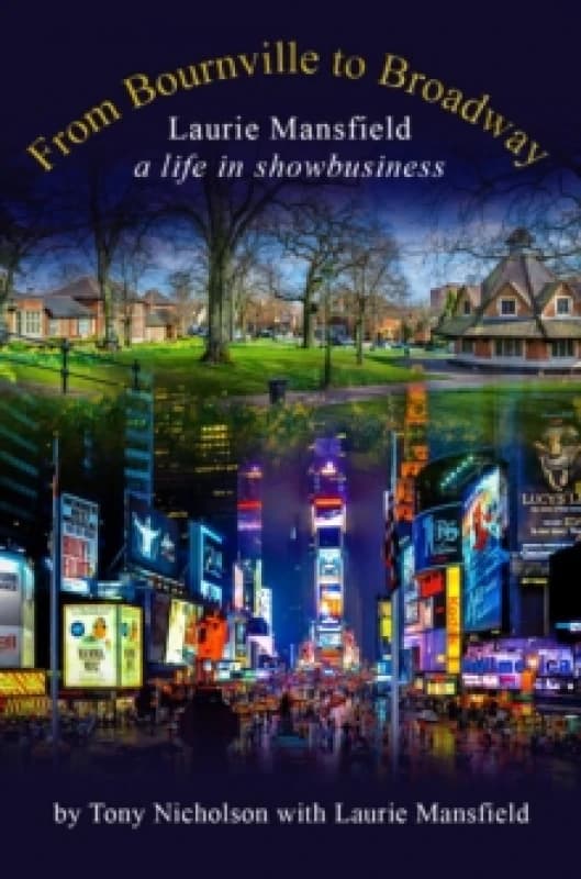 From Bournville to Broadway : Laurie Mansfield A Life in Showbusiness Hardback