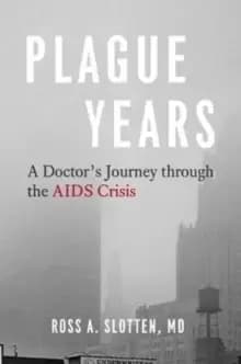 Plague Years : A Doctor's Journey Through the AIDS Crisis