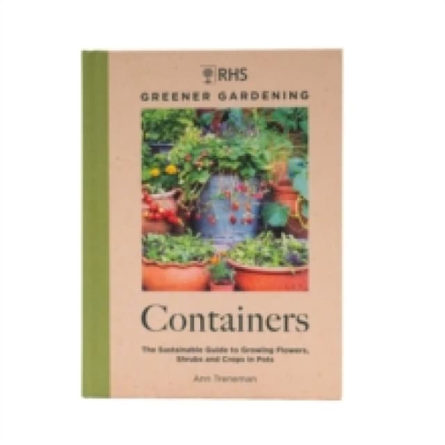 RHS Greener Gardening: Containers : the sustainable guide to growing flowers, shrubs and crops in pots Hardback