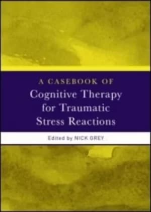 A casebook of cognitive therapy for traumatic stress reactions by Nick Grey